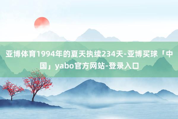 亚博体育1994年的夏天执续234天-亚博买球「中国」yabo官方网站-登录入口