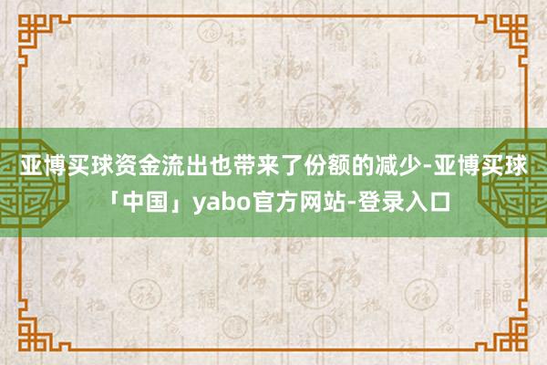 亚博买球　　资金流出也带来了份额的减少-亚博买球「中国」yabo官方网站-登录入口