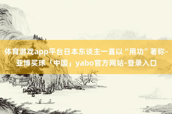 体育游戏app平台日本东谈主一直以“用功”著称-亚博买球「中国」yabo官方网站-登录入口