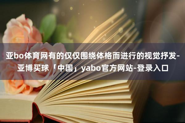 亚bo体育网有的仅仅围绕体格而进行的视觉抒发-亚博买球「中国」yabo官方网站-登录入口