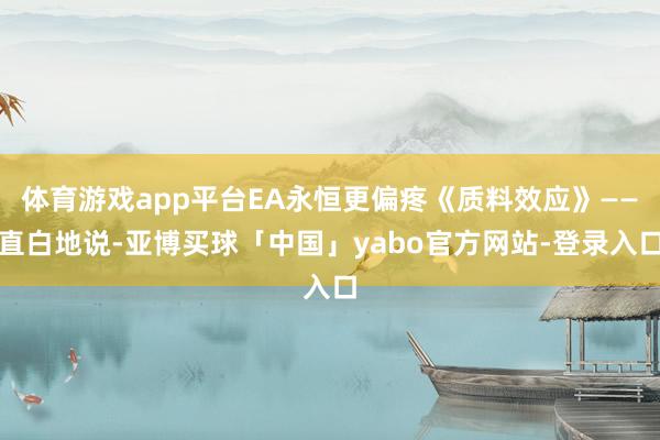 体育游戏app平台EA永恒更偏疼《质料效应》——直白地说-亚博买球「中国」yabo官方网站-登录入口
