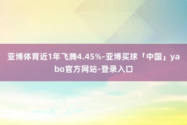 亚博体育近1年飞腾4.45%-亚博买球「中国」yabo官方网站-登录入口