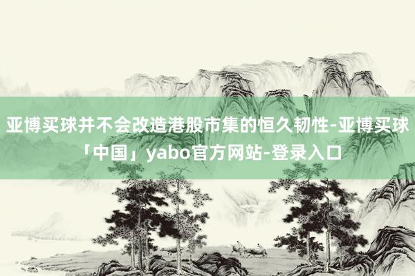 亚博买球并不会改造港股市集的恒久韧性-亚博买球「中国」yabo官方网站-登录入口